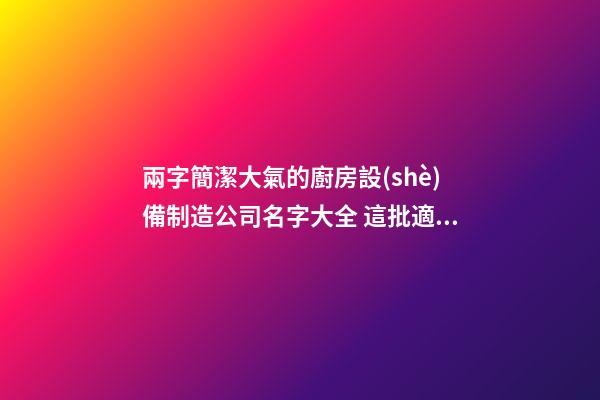 兩字簡潔大氣的廚房設(shè)備制造公司名字大全 這批適合推薦-第1張-公司起名-玄機(jī)派